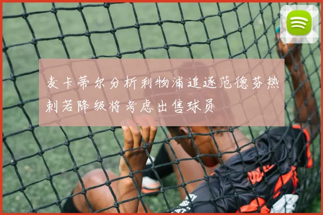 麦卡蒂尔分析利物浦追逐范德芬热刺若降级将考虑出售球员