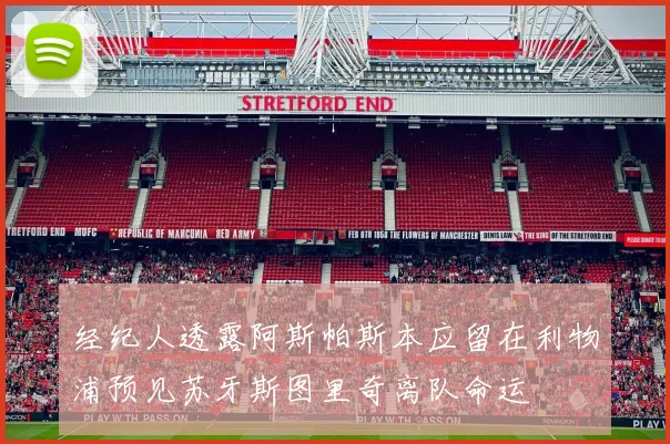 经纪人透露阿斯帕斯本应留在利物浦预见苏牙斯图里奇离队命运