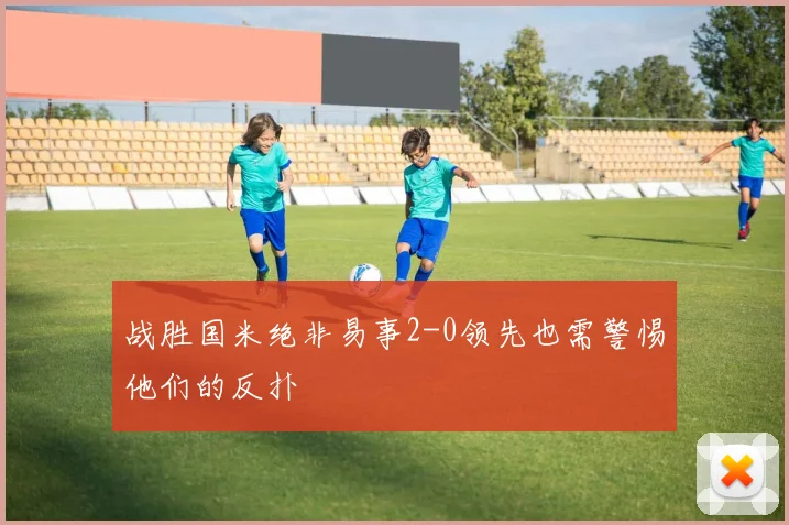 战胜国米绝非易事2-0领先也需警惕他们的反扑